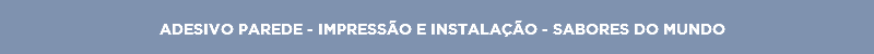 ADESIVO PAREDE - IMPRESSÃO E INSTALAÇÃO - SABORES DO MUNDO