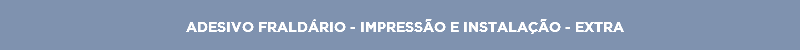 ADESIVO FRALDÁRIO - IMPRESSÃO E INSTALAÇÃO - EXTRA