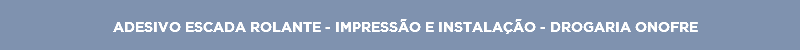 ADESIVO ESCADA ROLANTE - IMPRESSÃO E INSTALAÇÃO - DROGARIA ONOFRE