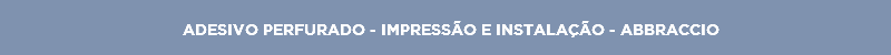 ADESIVO PERFURADO - IMPRESSÃO E INSTALAÇÃO - ABBRACCIO