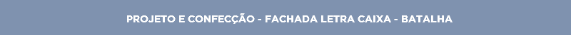 PROJETO E CONFECÇÃO - FACHADA LETRA CAIXA - BATALHA