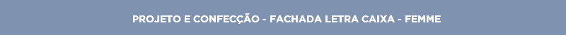 PROJETO E CONFECÇÃO - FACHADA LETRA CAIXA - FEMME