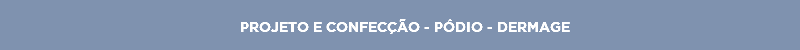 PROJETO E CONFECÇÃO - PÓDIO - DERMAGE