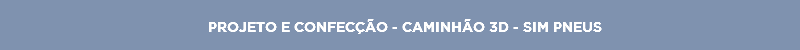 PROJETO E CONFECÇÃO - CAMINHÃO 3D - SIM PNEUS