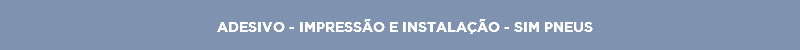 ADESIVO - IMPRESSÃO E INSTALAÇÃO - SIM PNEUS