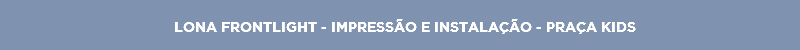 LONA FRONTLIGHT - IMPRESSÃO E INSTALAÇÃO - PRAÇA KIDS